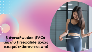 5 คำถามที่พบบ่อย (FAQ) เกี่ยวกับ Tirzepatide ตัวช่วยควบคุมน้ำหนักทางการแพทย์